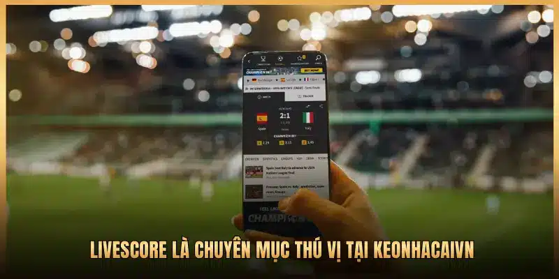 LIVESCORE LÀ CHUYÊN MỤC THÚ VỊ TẠI KEONHACAIVN