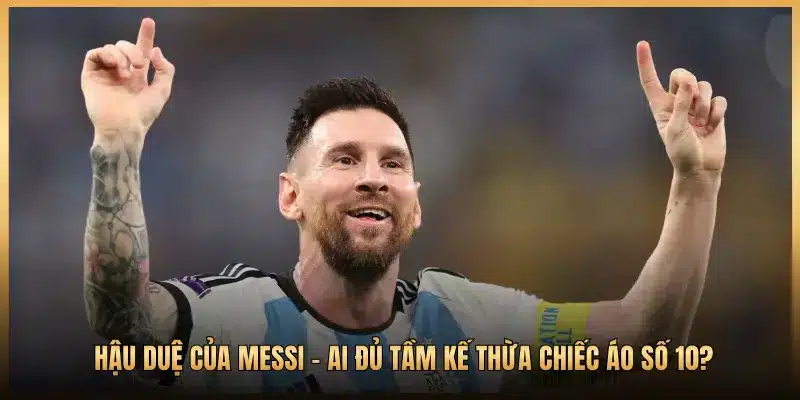 Hậu Duệ Của Messi - Ai Đủ Tầm Kế Thừa Chiếc Áo Số 10?