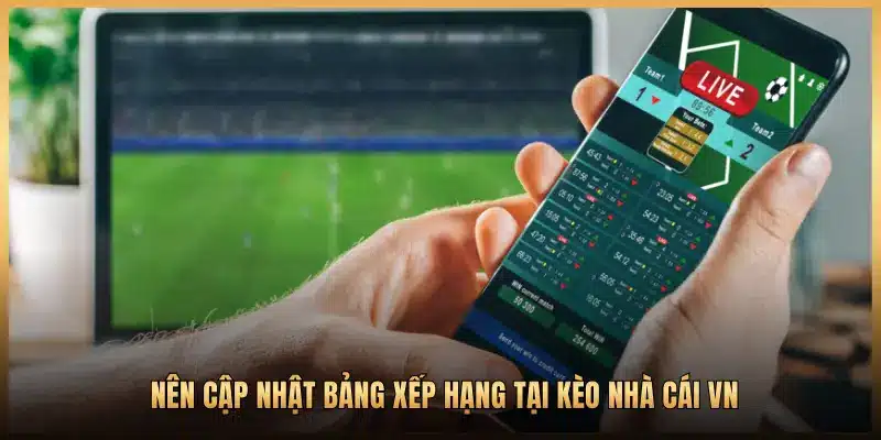 NÊN CẬP NHẬT BẢNG XẾP HẠNG TẠI KÈO NHÀ CÁI VN