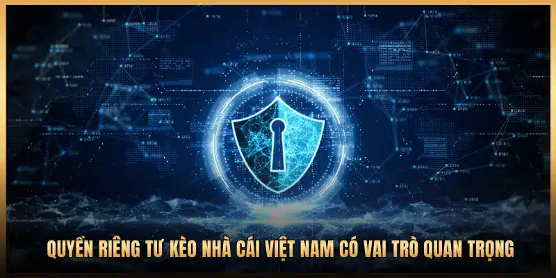 QUYỀN RIÊNG TƯ KÈO NHÀ CÁI VIỆT NAM CÓ VAI TRÒ QUAN TRỌNG